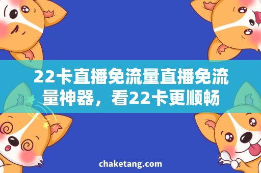 22卡直播免流量直播免流量神器，看22卡更顺畅