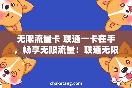 无限流量卡 联通一卡在手，畅享无限流量！联通无限流量卡大揭秘