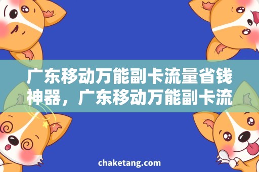 广东移动万能副卡流量省钱神器，广东移动万能副卡流量分析与使用攻略