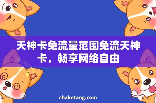 天神卡免流量范围免流天神卡，畅享网络自由