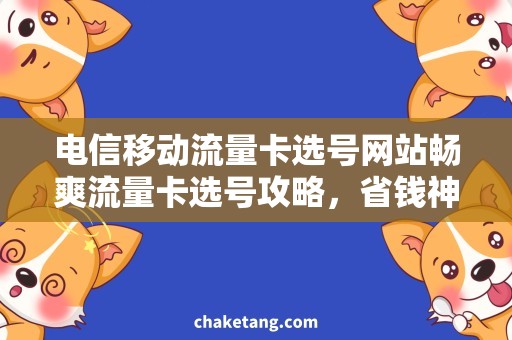 电信移动流量卡选号网站畅爽流量卡选号攻略，省钱神器福利等你领取！