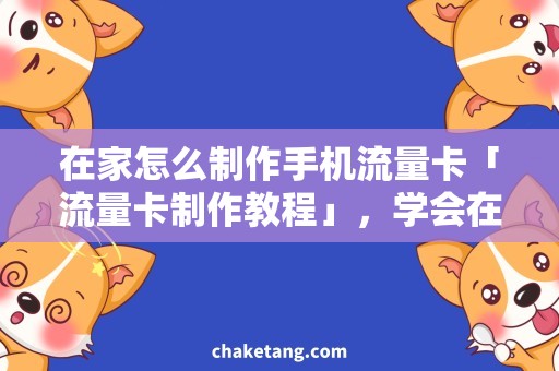 在家怎么制作手机流量卡「流量卡制作教程」，学会在家DIY移动电信卡！