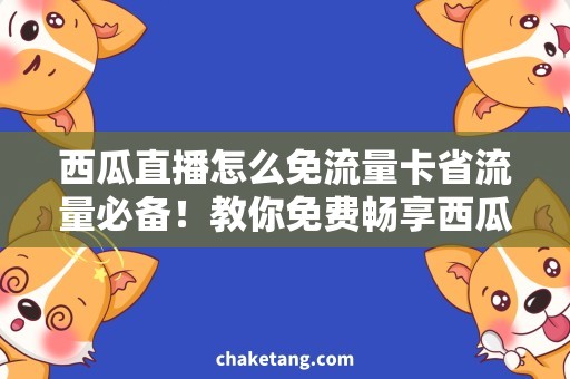 西瓜直播怎么免流量卡省流量必备！教你免费畅享西瓜直播的方法