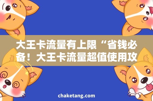 大王卡流量有上限“省钱必备！大王卡流量超值使用攻略”