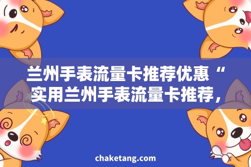兰州手表流量卡推荐优惠“实用兰州手表流量卡推荐，省钱优惠必备”