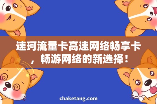 速珂流量卡高速网络畅享卡，畅游网络的新选择！