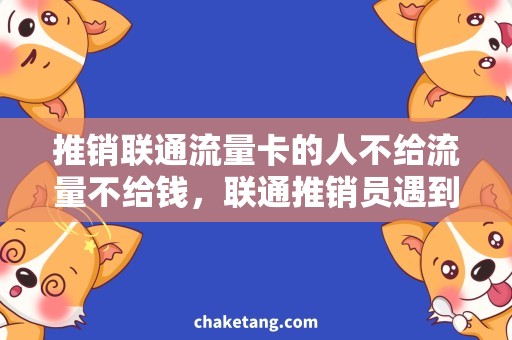 推销联通流量卡的人不给流量不给钱，联通推销员遇到这样的顾客该怎么办？