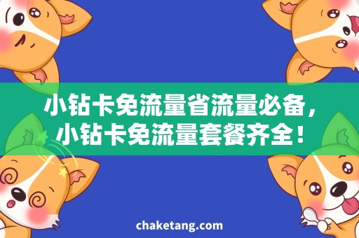 小钻卡免流量省流量必备，小钻卡免流量套餐齐全！