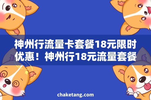 神州行流量卡套餐18元限时优惠！神州行18元流量套餐，不可错过的省钱神器！