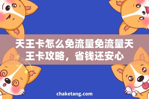 天王卡怎么免流量免流量天王卡攻略，省钱还安心