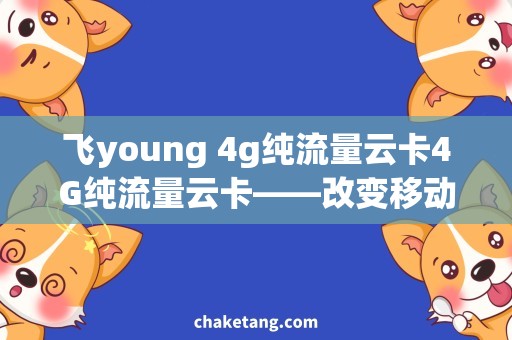 飞young 4g纯流量云卡4G纯流量云卡——改变移动网络连接方式