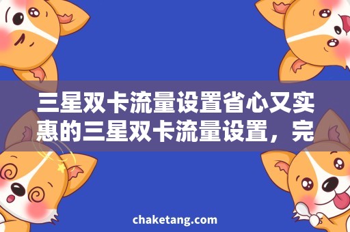 三星双卡流量设置省心又实惠的三星双卡流量设置，完美解决多重需求！