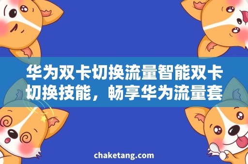 华为双卡切换流量智能双卡切换技能，畅享华为流量套餐