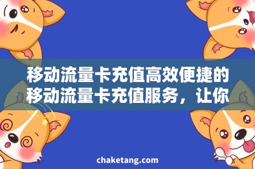 移动流量卡充值高效便捷的移动流量卡充值服务，让你畅享网络时代