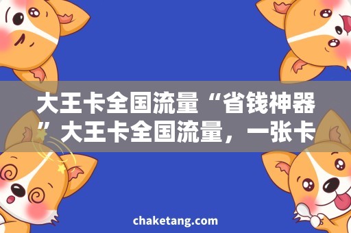 大王卡全国流量“省钱神器”大王卡全国流量，一张卡畅享无限！
