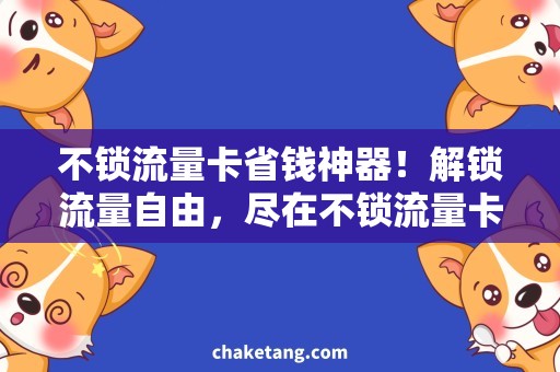 不锁流量卡省钱神器！解锁流量自由，尽在不锁流量卡