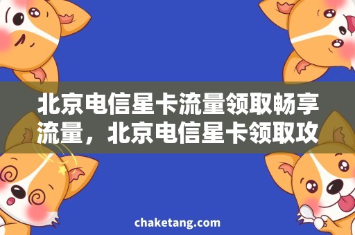北京电信星卡流量领取畅享流量，北京电信星卡领取攻略