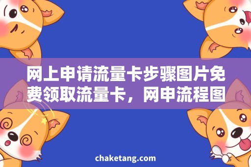 网上申请流量卡步骤图片免费领取流量卡，网申流程图解