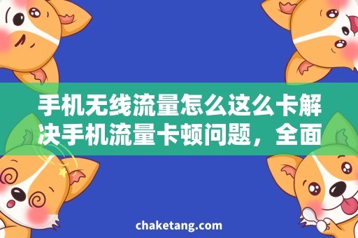 手机无线流量怎么这么卡解决手机流量卡顿问题，全面解析流量控制技巧