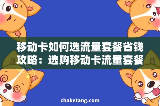 移动卡如何选流量套餐省钱攻略：选购移动卡流量套餐的实用技巧