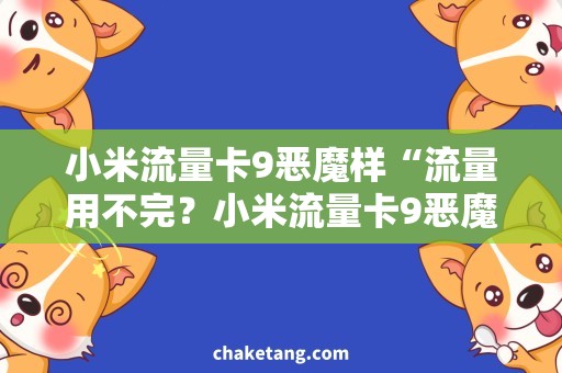 小米流量卡9恶魔样“流量用不完？小米流量卡9恶魔样给你想要的！”