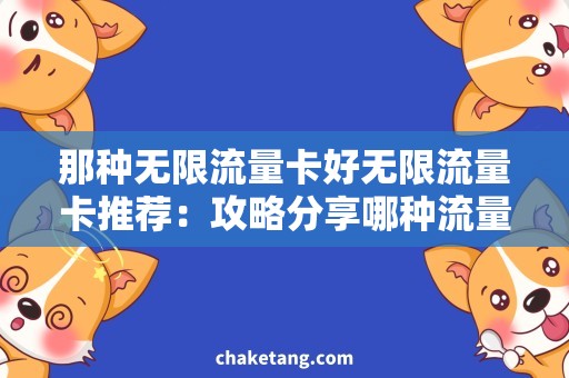 那种无限流量卡好无限流量卡推荐：攻略分享哪种流量卡好用？