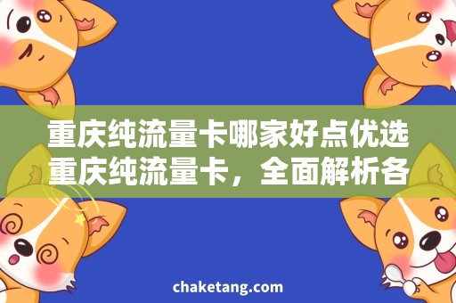 重庆纯流量卡哪家好点优选重庆纯流量卡，全面解析各家推荐