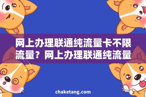 网上办理联通纯流量卡不限流量？网上办理联通纯流量卡，让你畅享宽带速度！