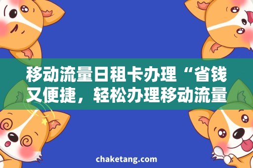 移动流量日租卡办理“省钱又便捷，轻松办理移动流量日租卡”