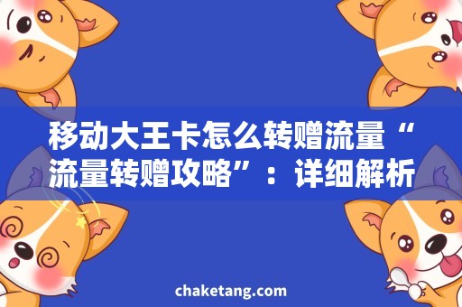 移动大王卡怎么转赠流量“流量转赠攻略”：详细解析移动大王卡如何转赠流量