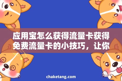 应用宝怎么获得流量卡获得免费流量卡的小技巧，让你在应用宝畅快领略！