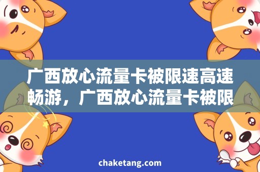 广西放心流量卡被限速高速畅游，广西放心流量卡被限速如何办？