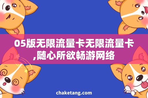 05版无限流量卡无限流量卡,随心所欲畅游网络