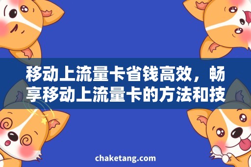 移动上流量卡省钱高效，畅享移动上流量卡的方法和技巧