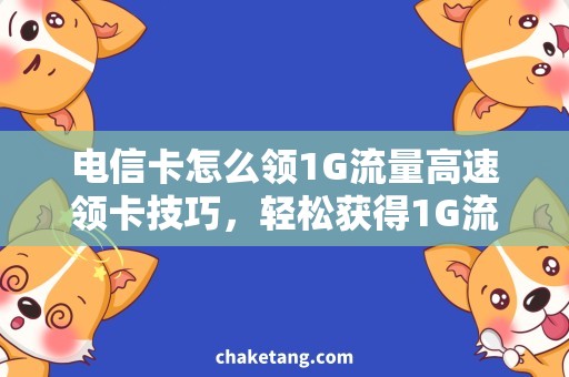 电信卡怎么领1G流量高速领卡技巧，轻松获得1G流量