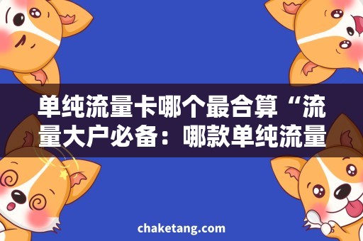单纯流量卡哪个最合算“流量大户必备：哪款单纯流量卡性价比最高？”