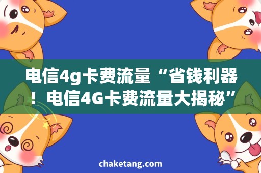 电信4g卡费流量“省钱利器！电信4G卡费流量大揭秘”