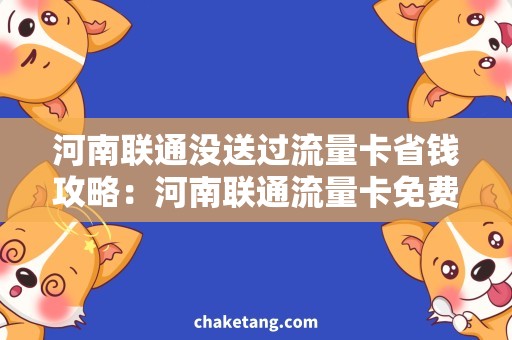 河南联通没送过流量卡省钱攻略：河南联通流量卡免费领取，快来领取你的福利吧！