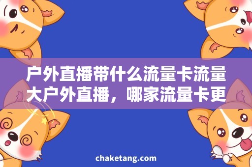 户外直播带什么流量卡流量大户外直播，哪家流量卡更合适？