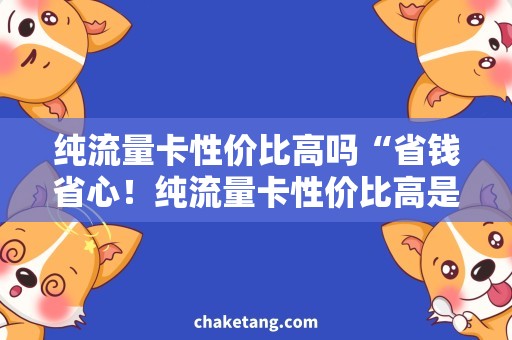 纯流量卡性价比高吗“省钱省心！纯流量卡性价比高是否值得购买？”