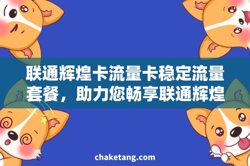 联通辉煌卡流量卡稳定流量套餐，助力您畅享联通辉煌卡的高速上网