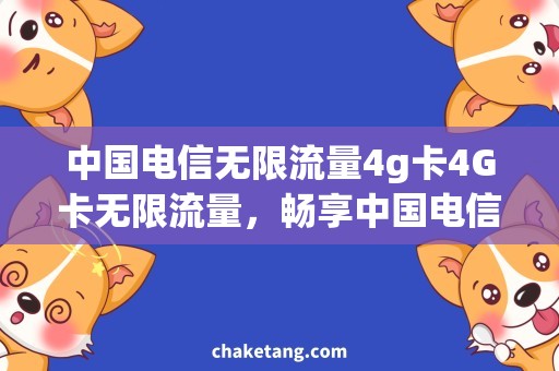 中国电信无限流量4g卡4G卡无限流量，畅享中国电信最快网络