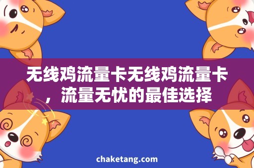 无线鸡流量卡无线鸡流量卡，流量无忧的最佳选择