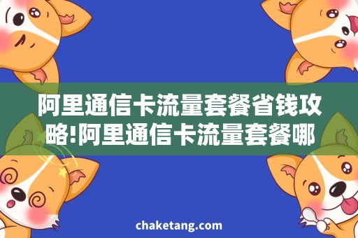 阿里通信卡流量套餐省钱攻略!阿里通信卡流量套餐哪个更实惠，快来比较选购！