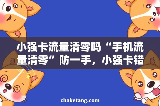 小强卡流量清零吗“手机流量清零”防一手，小强卡错流量账？