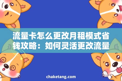 流量卡怎么更改月租模式省钱攻略：如何灵活更改流量卡月租模式？
