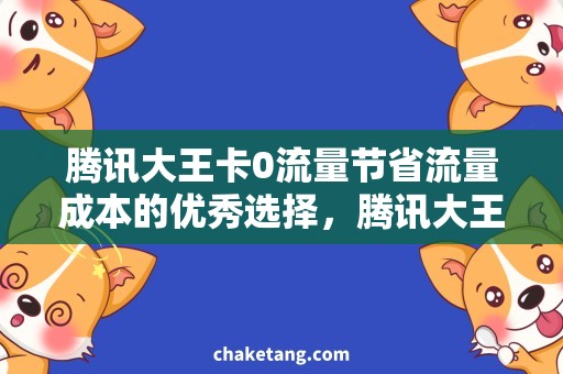 腾讯大王卡0流量节省流量成本的优秀选择，腾讯大王卡0流量解析