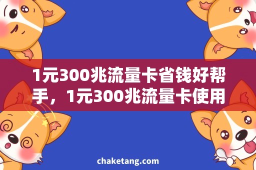 1元300兆流量卡省钱好帮手，1元300兆流量卡使用攻略