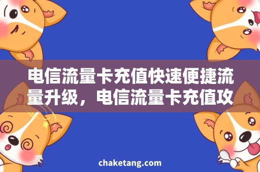 电信流量卡充值快速便捷流量升级，电信流量卡充值攻略