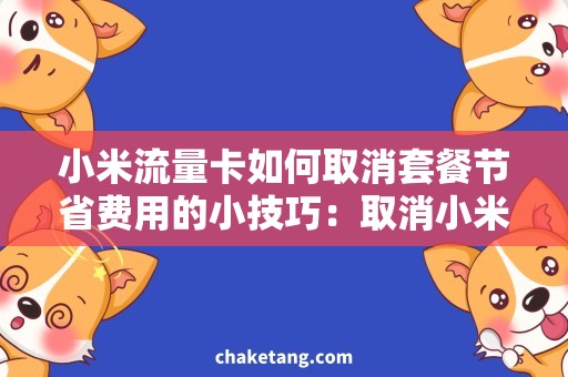 小米流量卡如何取消套餐节省费用的小技巧：取消小米流量卡套餐